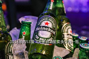 2014年的53度飛天茅臺(tái)酒能賣多少錢一瓶