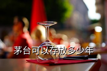 茅臺(tái)可以存放多少年