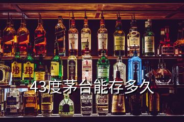 43度茅臺(tái)能存多久