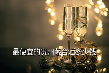 最便宜的貴州茅臺(tái)酒多少錢