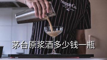 茅臺原漿酒多少錢一瓶