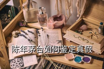 陳年茅臺(tái)如何鑒定真假