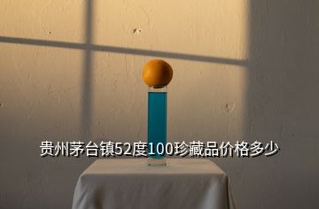 貴州茅臺(tái)鎮(zhèn)52度100珍藏品價(jià)格多少