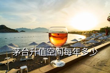 茅臺升值空間每年多少