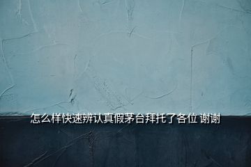 怎么樣快速辨認(rèn)真假茅臺拜托了各位 謝謝