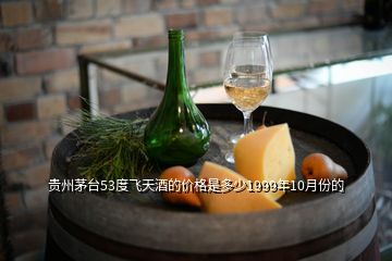 貴州茅臺53度飛天酒的價格是多少1999年10月份的