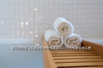 雙節(jié)控價(jià)后飛天茅臺旺季價(jià)格揮別3000元為何茅臺那么貴