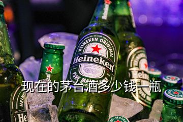 現(xiàn)在的茅臺酒多少錢一瓶