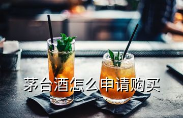 茅臺(tái)酒怎么申請(qǐng)購(gòu)買(mǎi)