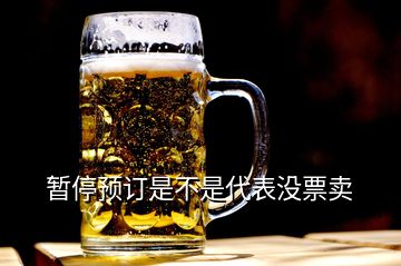 暫停預(yù)訂是不是代表沒票賣