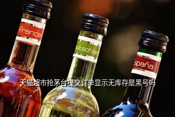 天貓超市搶茅臺(tái)提交訂單顯示無(wú)庫(kù)存是黑號(hào)嗎