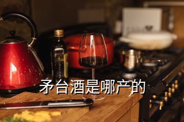 矛臺酒是哪產(chǎn)的