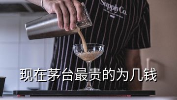 現(xiàn)在茅臺最貴的為幾錢