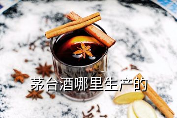 茅臺(tái)酒哪里生產(chǎn)的