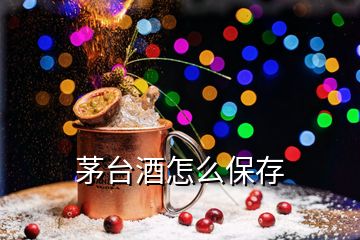 茅臺酒怎么保存