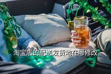 淘寶店的配送發(fā)貨地在哪修改