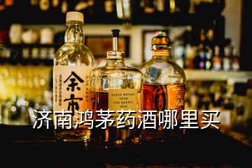 濟南鴻茅藥酒哪里買