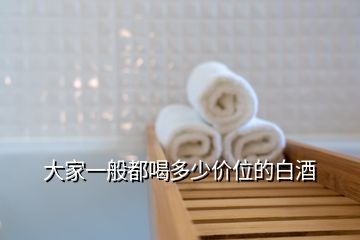 大家一般都喝多少價(jià)位的白酒