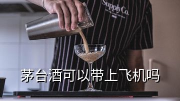 茅臺酒可以帶上飛機嗎