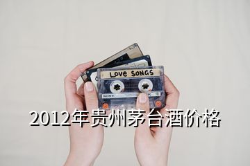 2012年貴州茅臺酒價格