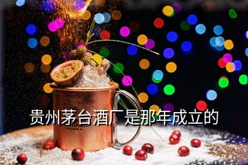 貴州茅臺酒廠是那年成立的