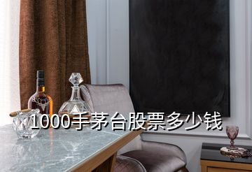 1000手茅臺(tái)股票多少錢(qián)