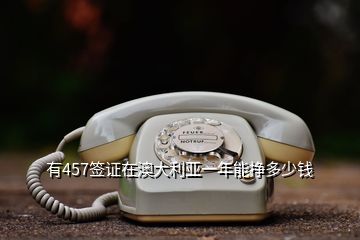 有457簽證在澳大利亞一年能掙多少錢(qián)