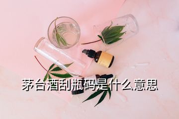 茅臺(tái)酒刮瓶碼是什么意思