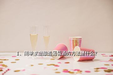 1、簡單家庭釀造葡萄酒的方法是什么？