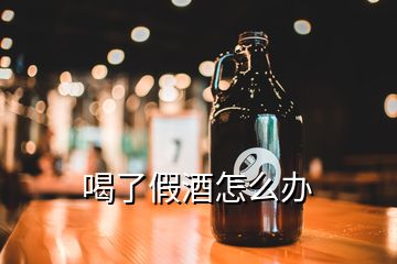 喝了假酒怎么辦