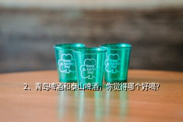 2、青島啤酒和泰山啤酒，你覺得哪個好喝？