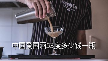 中國(guó)愛國(guó)酒53度多少錢一瓶