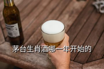 茅臺生肖酒哪一年開始的