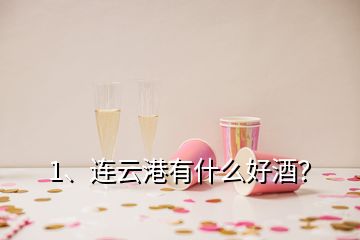 1、連云港有什么好酒？