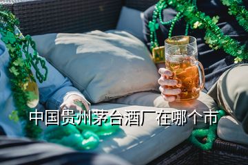 中國(guó)貴州茅臺(tái)酒廠在哪個(gè)市