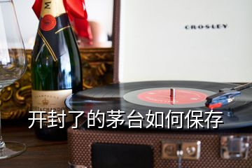 開封了的茅臺(tái)如何保存