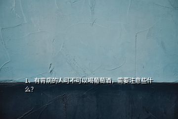 1、有胃病的人可不可以喝葡萄酒，需要注意些什么？