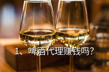 1、啤酒代理賺錢嗎？