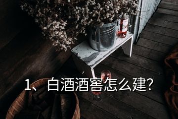 1、白酒酒窖怎么建？