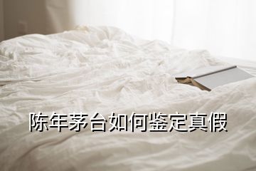 陳年茅臺(tái)如何鑒定真假