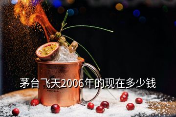 茅臺飛天2006年的現(xiàn)在多少錢