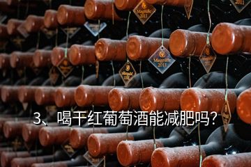 3、喝干紅葡萄酒能減肥嗎？