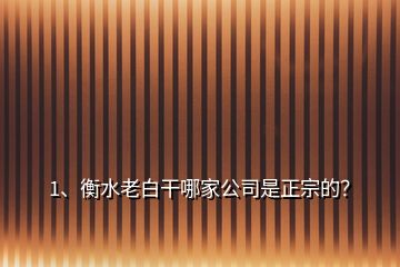 1、衡水老白干哪家公司是正宗的？