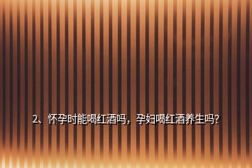 2、懷孕時(shí)能喝紅酒嗎，孕婦喝紅酒養(yǎng)生嗎？
