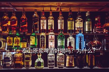 1、泰山原漿啤酒好喝嗎？為什么？