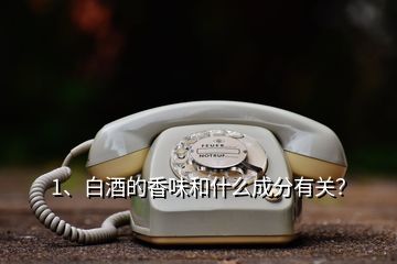 1、白酒的香味和什么成分有關(guān)？