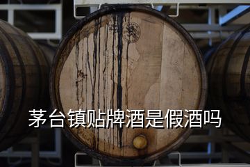 茅臺(tái)鎮(zhèn)貼牌酒是假酒嗎