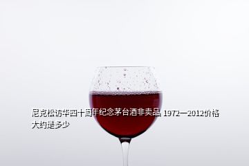 尼克松訪華四十周年紀(jì)念茅臺(tái)酒非賣品 1972一2012價(jià)格大約是多少