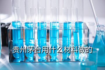 貴州茅臺用什么材料做的