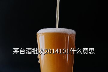 茅臺酒批次2014101什么意思